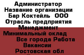 Администратор › Название организации ­ Бар Коктейль, ООО › Отрасль предприятия ­ Менеджмент › Минимальный оклад ­ 30 000 - Все города Работа » Вакансии   . Ростовская обл.,Донецк г.